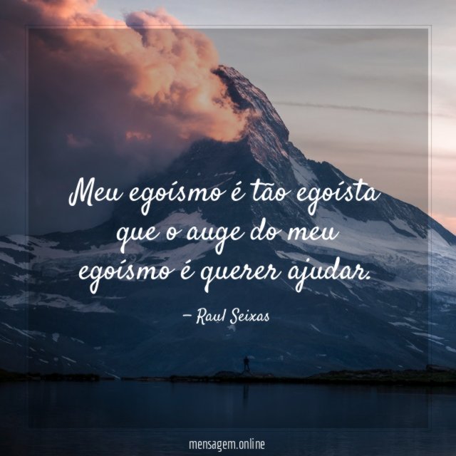 Meu egoísmo é tão egoísta que o auge
