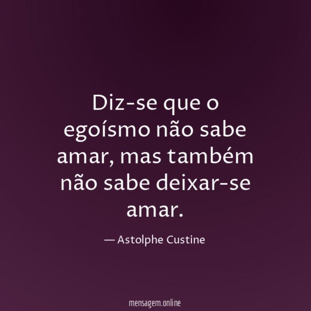 Diz-se que o egoísmo não sabe amar