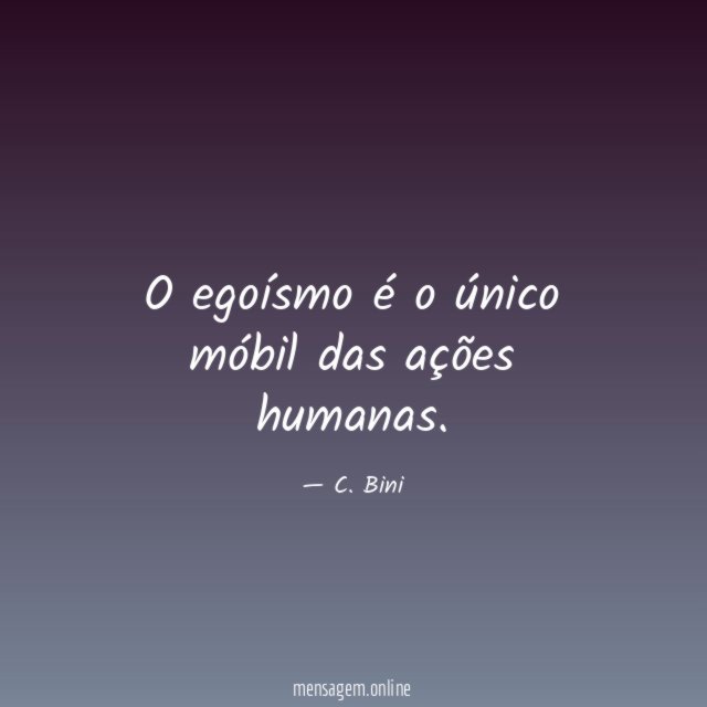 O egoísmo é o único móbil das ações humanas
