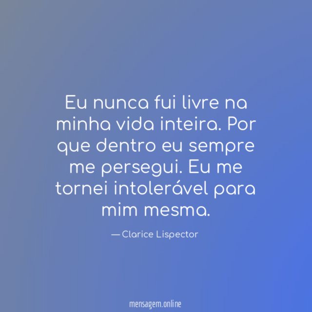 Eu nunca fui livre na minha vida inteira
