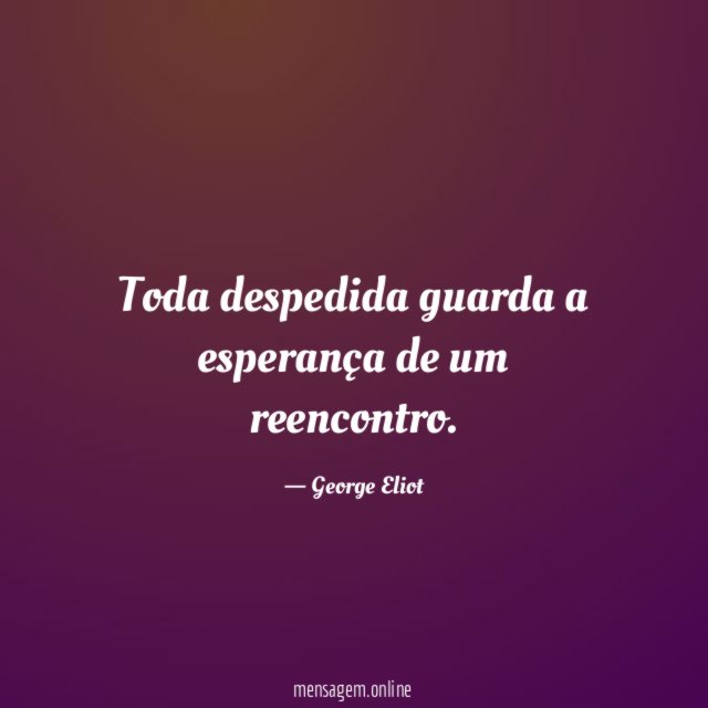 Toda despedida guarda a esperança de um reencontro