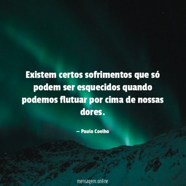Existem certos sofrimentos que só podem ser esquecidos