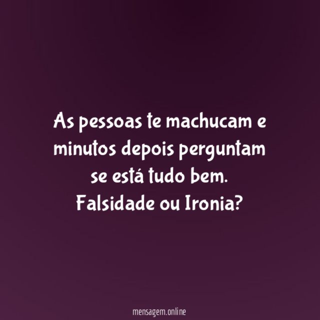 As pessoas te machucam e minutos depois perguntam se está tudo bem