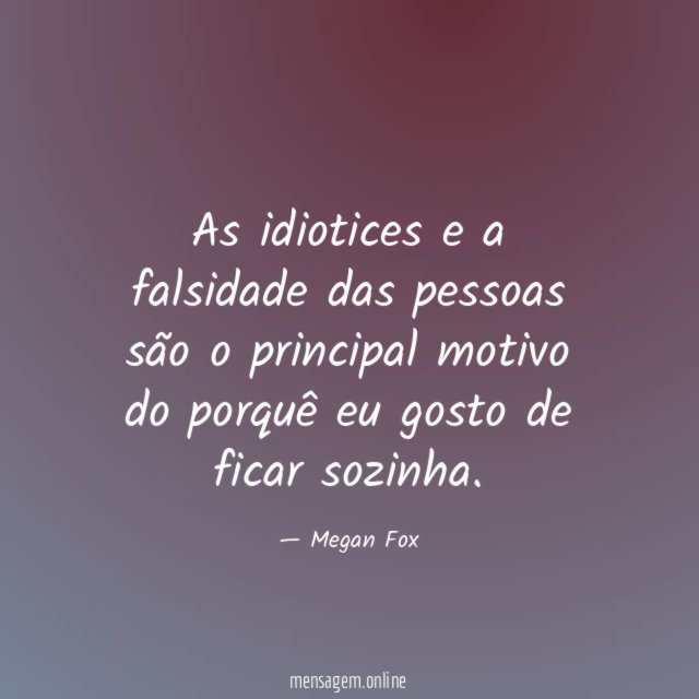 As idiotices e a falsidade das pessoas são