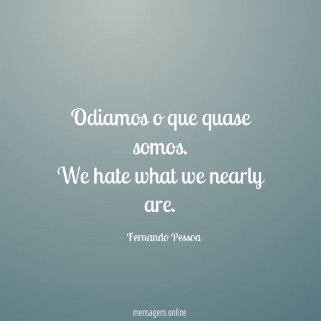 Odiamos o que quase somos.