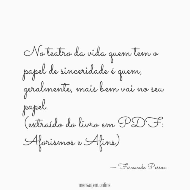 No teatro da vida quem tem o papel de sinceridade é quem, geralmente, mais bem vai no seu papel.