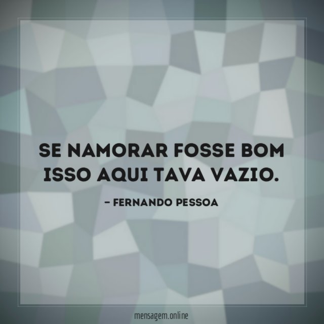 Se namorar fosse bom isso aqui tava vazio