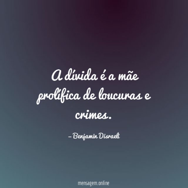 A dívida é a mãe prolífica de loucuras e crimes