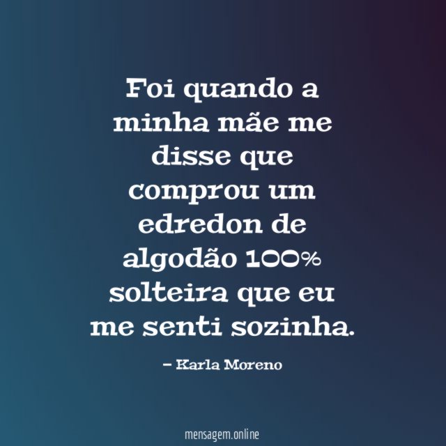 Foi quando a minha mãe me disse que