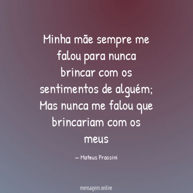 Minha mãe sempre me falou para nunca brincar