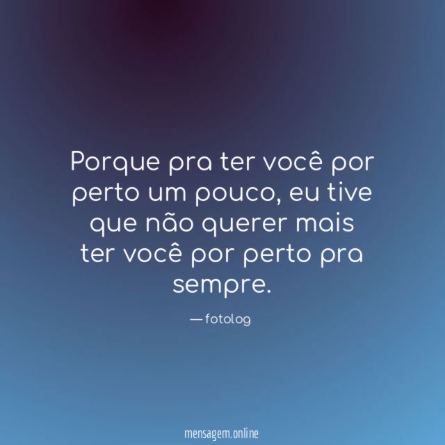 Porque pra ter você por perto um pouco