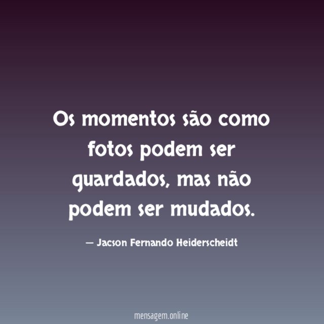 Os momentos são como fotos podem ser guardados