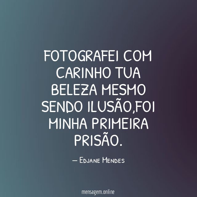 Fotografei com carinho tua beleza Mesmo sendo ilusão