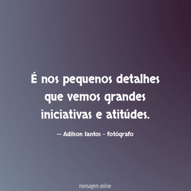 É nos pequenos detalhes que vemos grandes iniciativas e atitúdes