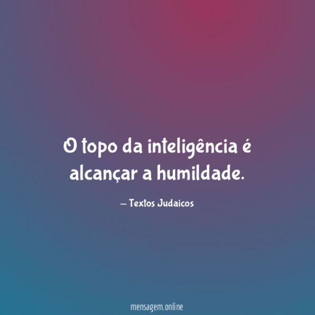 O topo da inteligência é alcançar a humildade