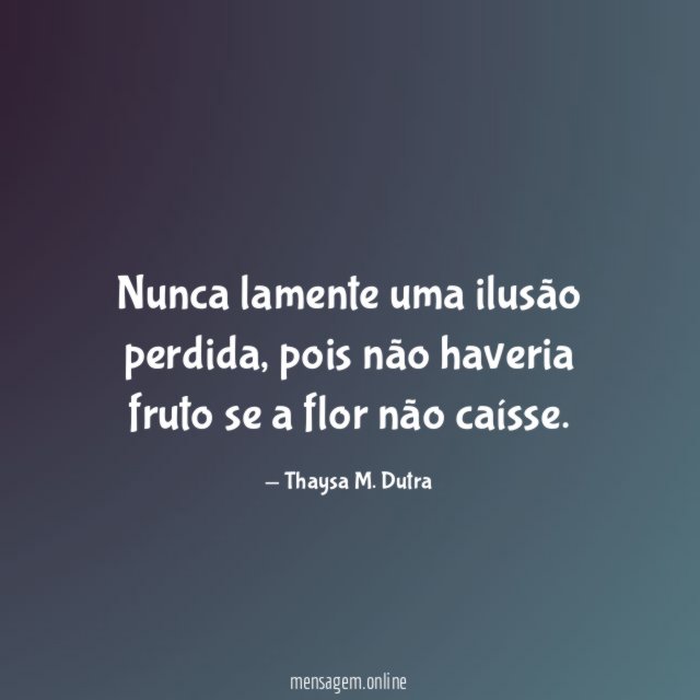 Nunca lamente uma ilusão perdida