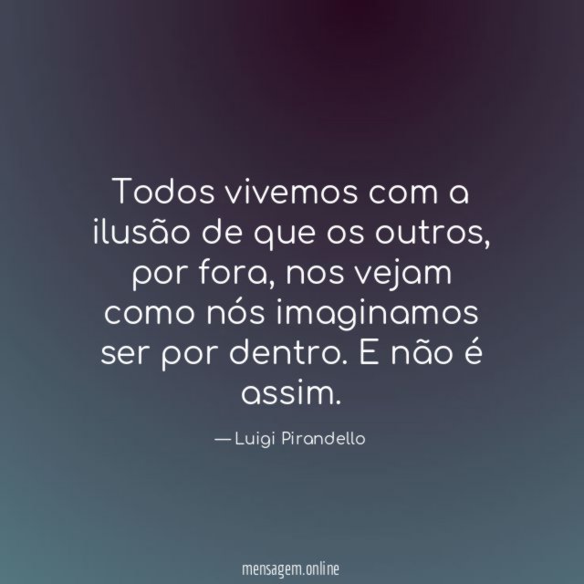 Todos vivemos com a ilusão de que os outros