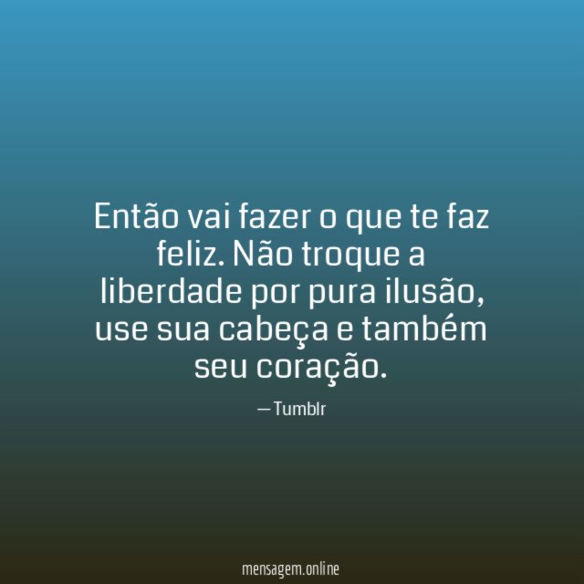 Então vai fazer o que te faz feliz