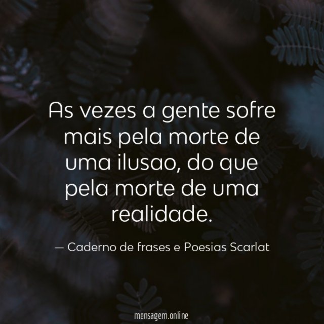 As vezes a gente sofre mais pela morte de uma ilusao