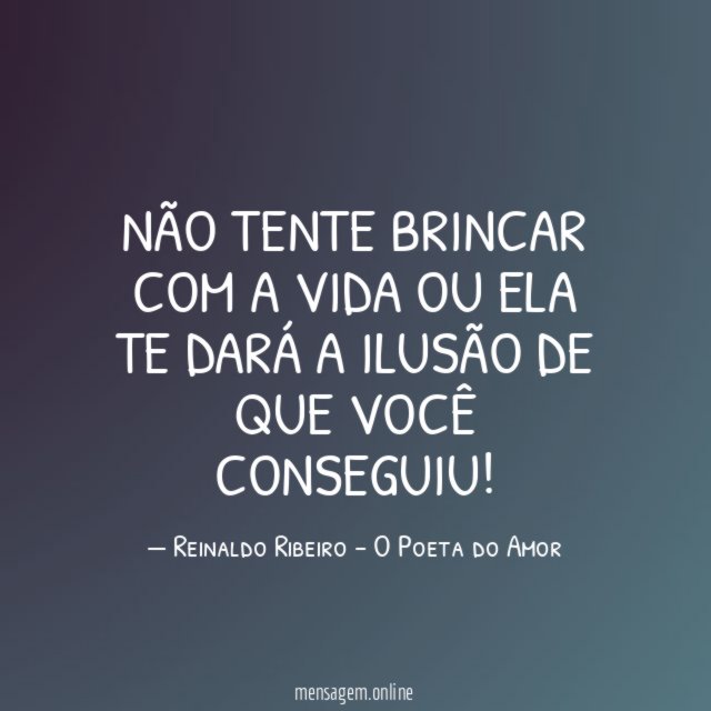 Não tente brincar com a vida ou ela