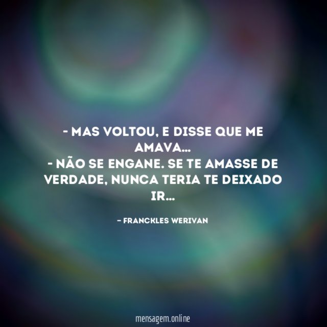 - Mas voltou, e disse que me amava…