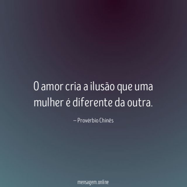 O amor cria a ilusão que uma mulher é diferente da outra
