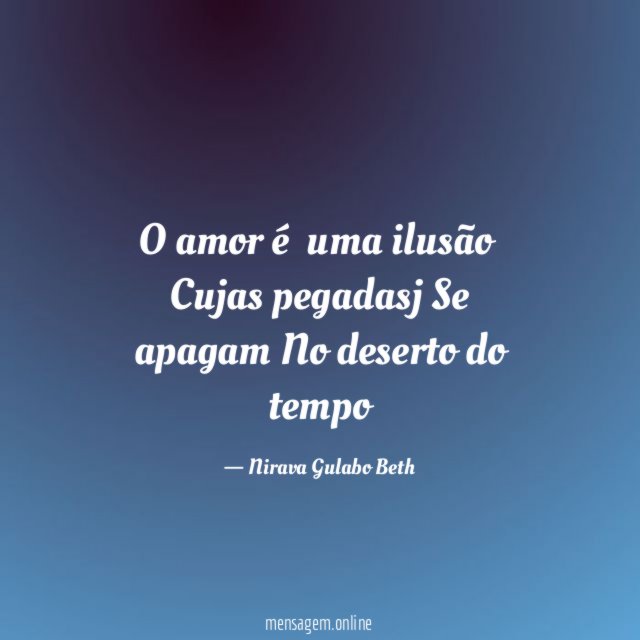 O amor é uma ilusão Cujas pegadasj Se apagam No deserto