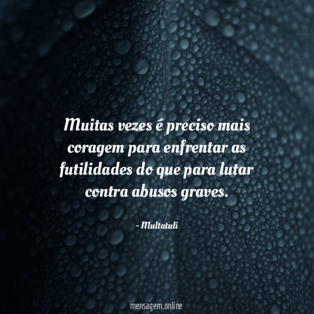 Muitas vezes é preciso mais coragem para enfrentar