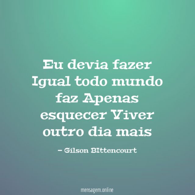 Eu devia fazer Igual todo mundo faz Apenas esquecer Viver outro