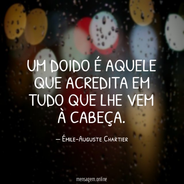 Um doido é aquele que acredita em tudo que lhe vem à cabeça
