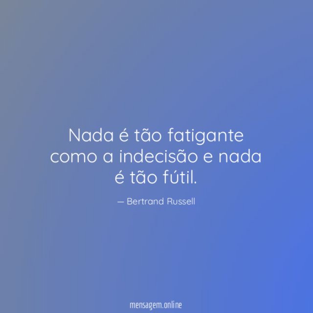 Nada é tão fatigante como a indecisão