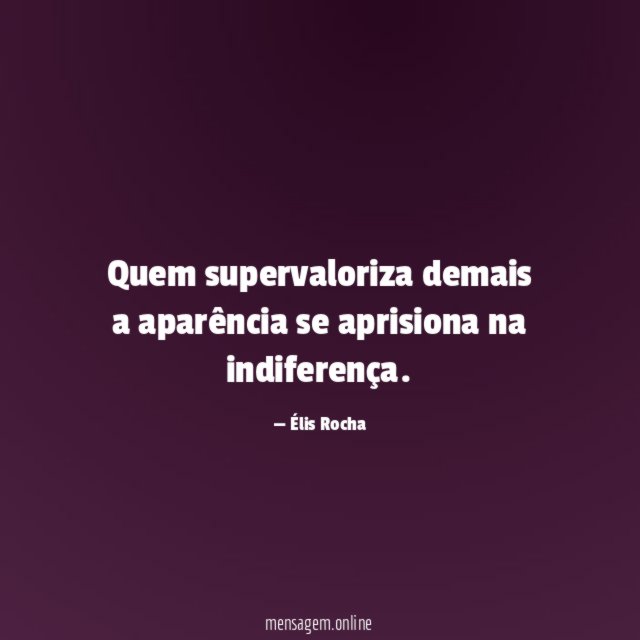 Quem supervaloriza demais a aparência se aprisiona na indiferença