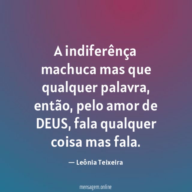 A indiferênça machuca mas que qualquer palavra