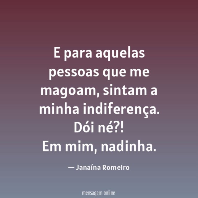 E para aquelas pessoas que me magoam