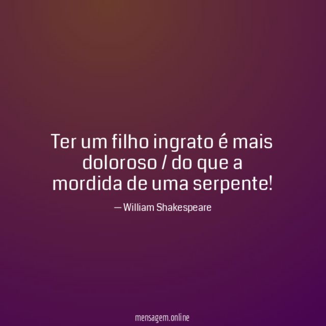Ter um filho ingrato é mais doloroso /
