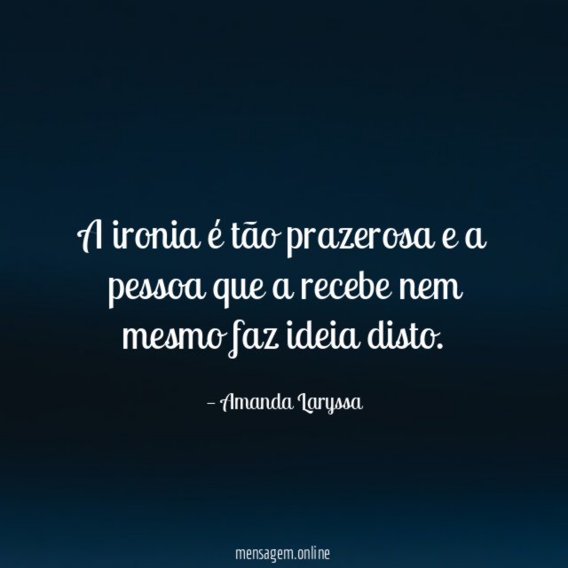 A ironia é tão prazerosa e a pessoa