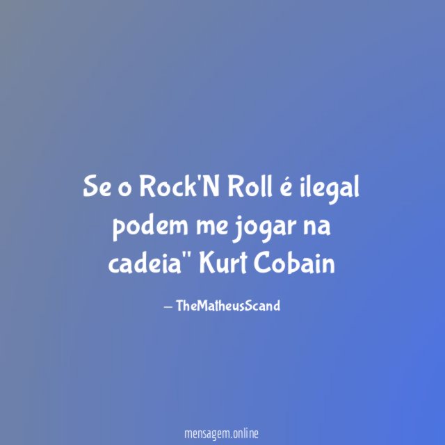 Se o Rock'N Roll é ilegal podem me jogar na cadeia" Kurt Cobain
