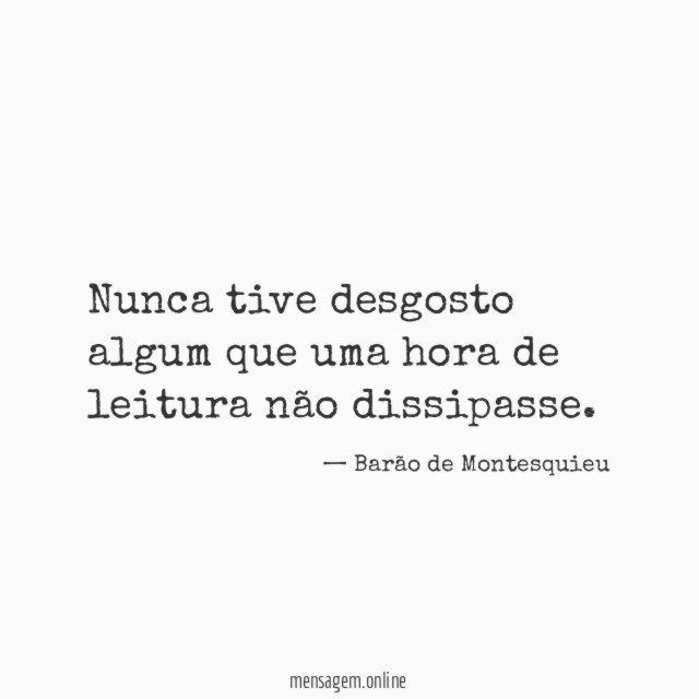 Nunca tive desgosto algum que uma hora de leitura não dissipasse