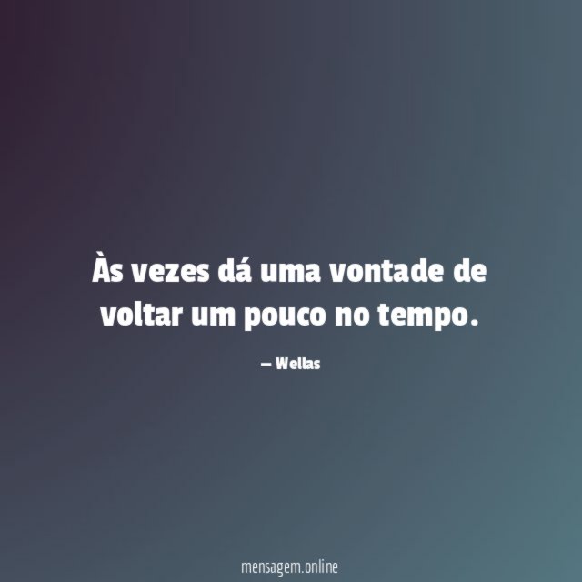 Às vezes dá uma vontade de voltar um pouco no tempo