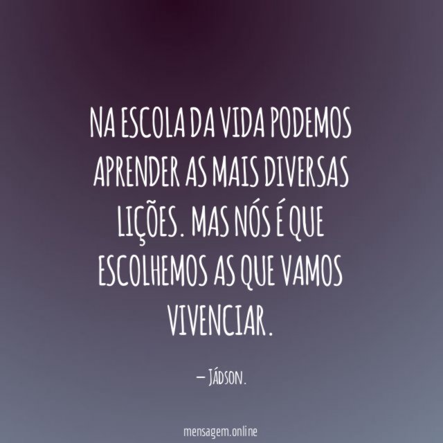 Na escola da vida podemos aprender as mais diversas lições