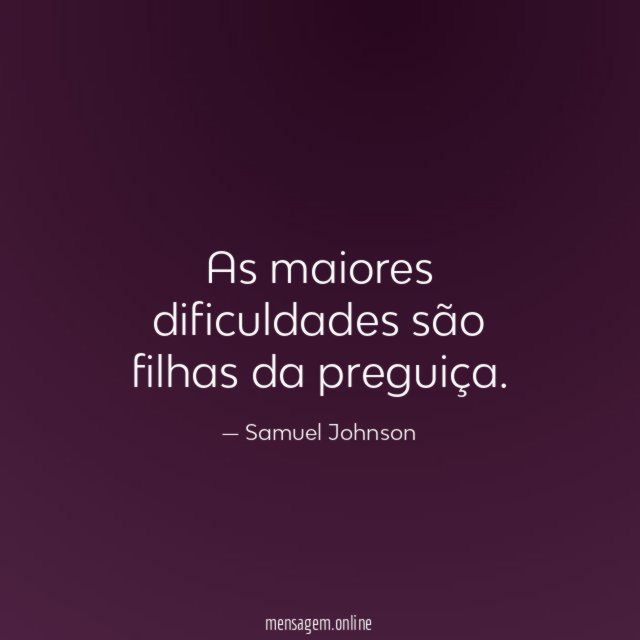 As maiores dificuldades são filhas da preguiça