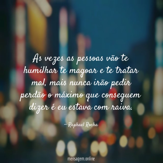 As vezes as pessoas vão te humilhar te