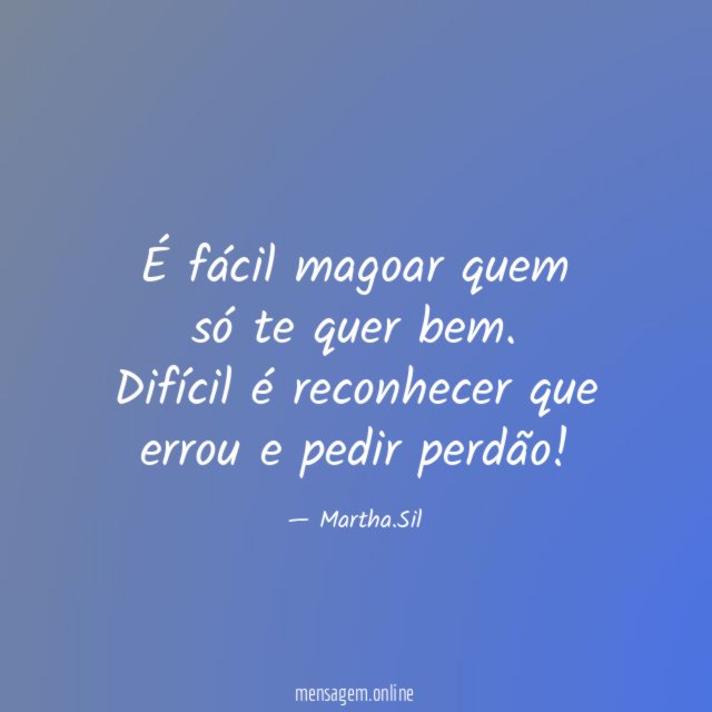 É fácil magoar quem só te quer bem