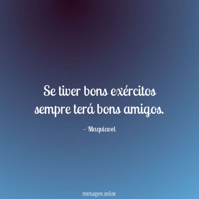 Se tiver bons exércitos sempre terá bons amigos