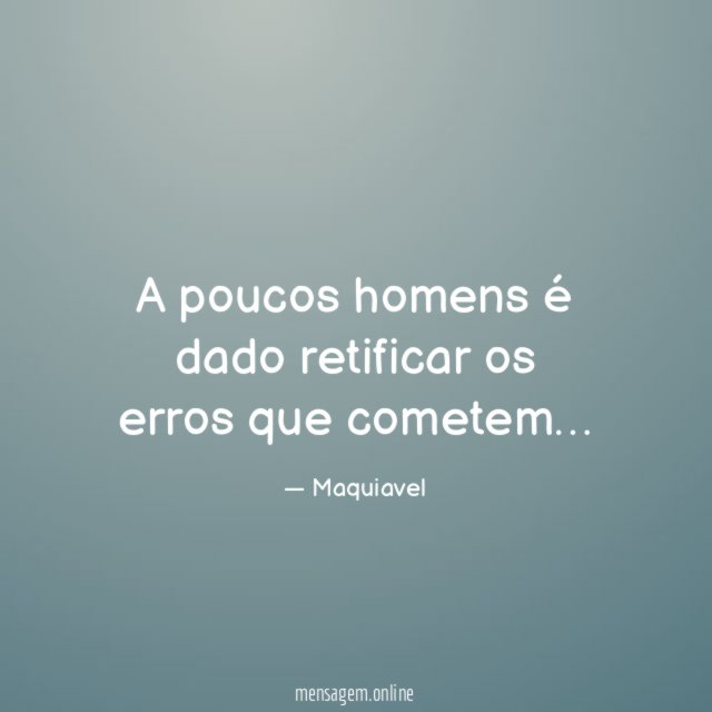 A poucos homens é dado retificar os erros que cometem