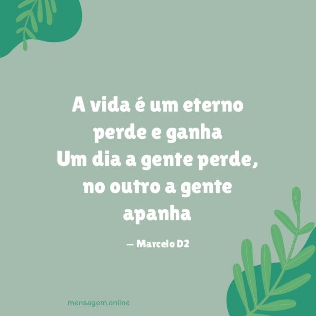 A vida é um eterno perde e ganha Um dia a gente perde