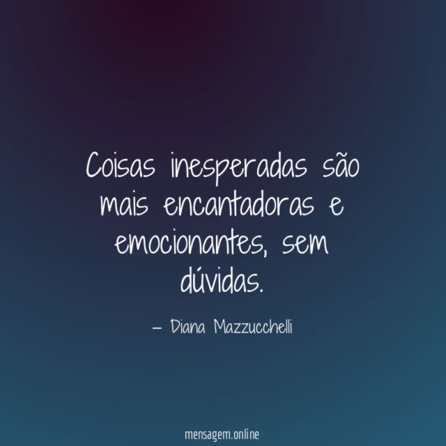 Coisas inesperadas são mais encantadoras e emocionantes
