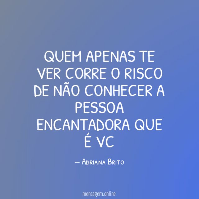 Quem apenas te ver corre o risco de