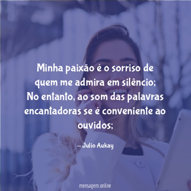 Minha paixão é o sorriso de quem me admira em silêncio