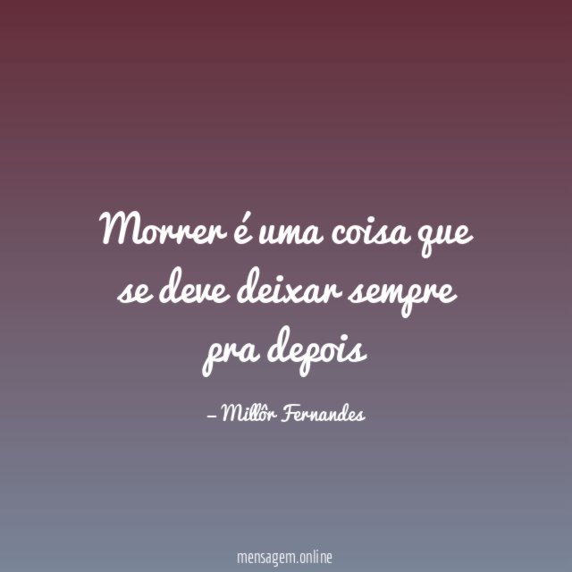 Morrer é uma coisa que se deve deixar sempre pra depois
